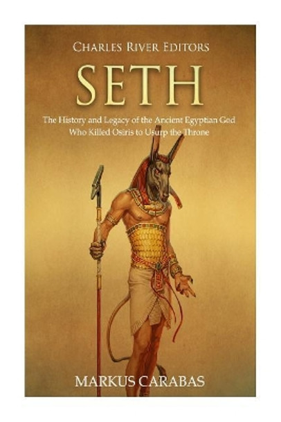 Seth: The History and Legacy of the Ancient Egyptian God Who Killed Osiris to Usurp the Throne by Markus Carabas 9781720605065