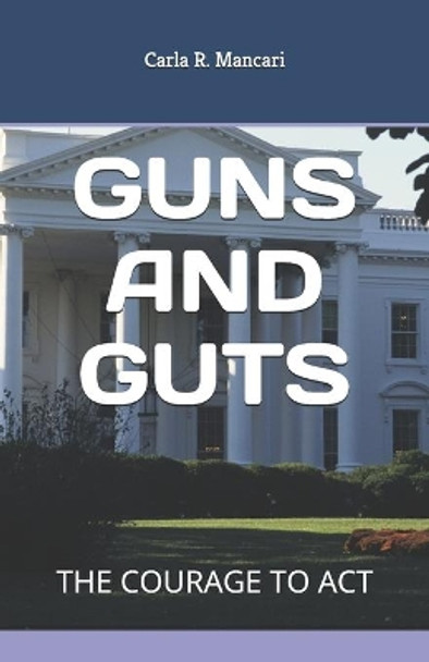 Guns and Guts: The Courage to ACT by Carla R Mancari 9781980772811