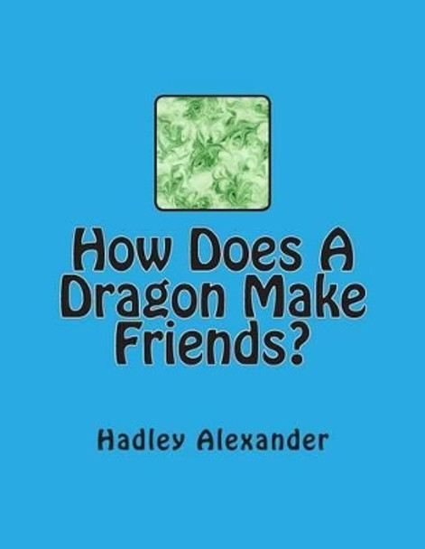 How Does A Dragon Make Friends? by Hadley Alexander 9781492371755