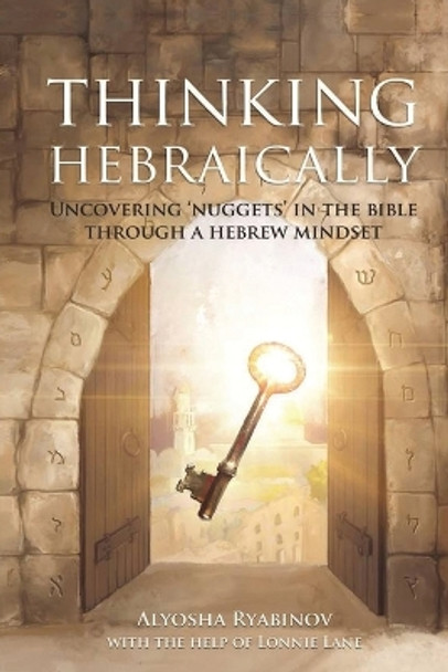 Thinking Hebraically: Uncovering &quot;Nuggets&quot; in the Bible Through A Hebrew Mindset by Alyosha Ryabinov 9781943106189