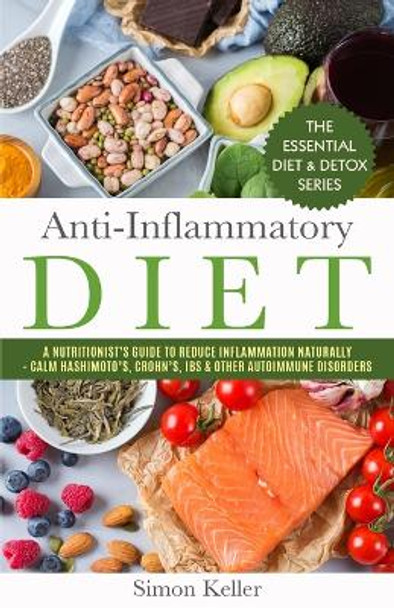Anti-Inflammatory Diet: A Nutritionist's Guide to Reduce Inflammation Naturally - Calm Hashimoto's, Crohn's, IBS & Other Autoimmune Disorders by Simon Keller 9781913489076