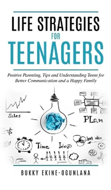 Life Strategies for Teenagers: Positive Parenting Tips and Understanding Teens for Better Communication and Happy Family by Bukky Ekine-Ogunlana 9781914055058