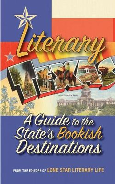 Literary Texas: A Guide to the State's Literary Destinations by Editors Of Lone Star Literary Life 9781935619079
