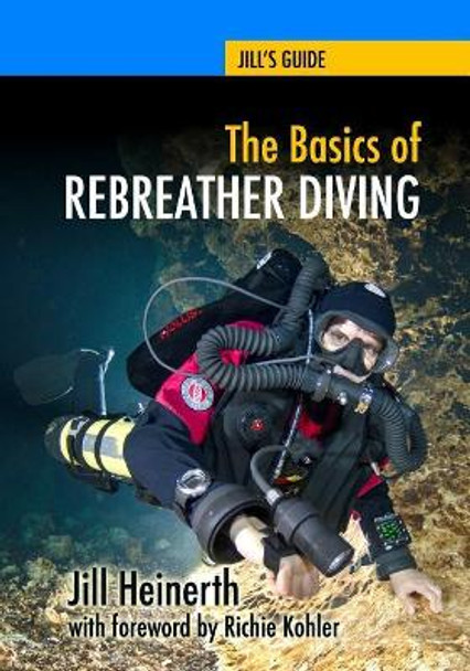 The Basics of Rebreather Diving: Beyond SCUBA to Explore the Underwater World by Richie Kohler 9781940944005