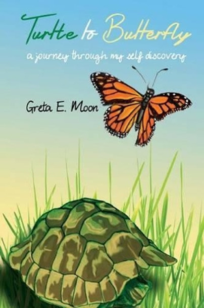 Turtle to Butterfly: A Journey Through My Self Discovery by Greta E Moon 9781941749166