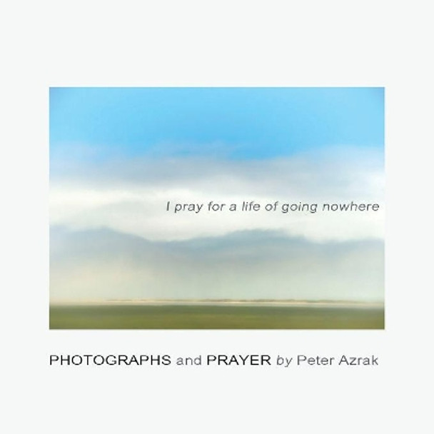 I Pray for a Life of Going Nowhere by Peter Azrak 9781941830987