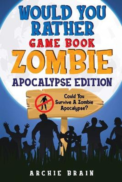 Would You Rather - Zombie Apocalypse Edition: Could You Survive A Zombie Apocalypse? Hypothetical Questions, Silly Scenarios & Funny Choices Survival Guide by Archie Brain 9781908567581