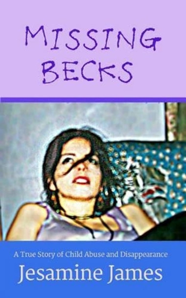 Missing Becks: A True Story of Child Abuse and Disappearance by Jesamine James 9781519756169