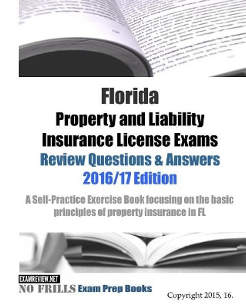Florida Property and Liability Insurance License Exams Review Questions & Answers 2016/17 Edition: A Self-Practice Exercise Book focusing on the basic principles of property insurance in FL by Examreview 9781519791412