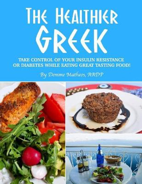 The Healthier Greek--Where It All Began!: Take Control of Your Insulin Resistance or Diabetes While Eating Great Tasting Food! by Demme Matheos Aadp 9781722470265