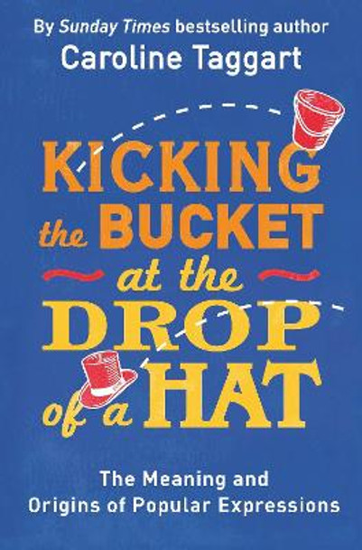 Kicking the Bucket at the Drop of a Hat: The Meaning and Origins of Popular Expressions by Caroline Taggart