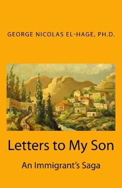 Letters to My Son: An Immigrant's Saga (Black and White Edition) by George Nicolas El-Hage Ph D 9781522827252