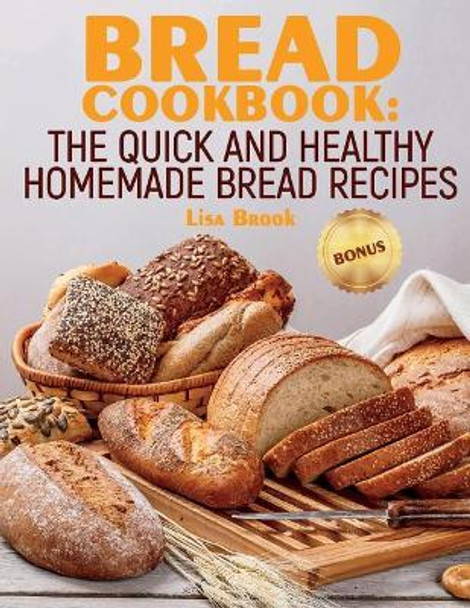 Bread Cookbook: The Quick and Healthy Homemade Bread Recipes by Lisa Brook 9781724626141