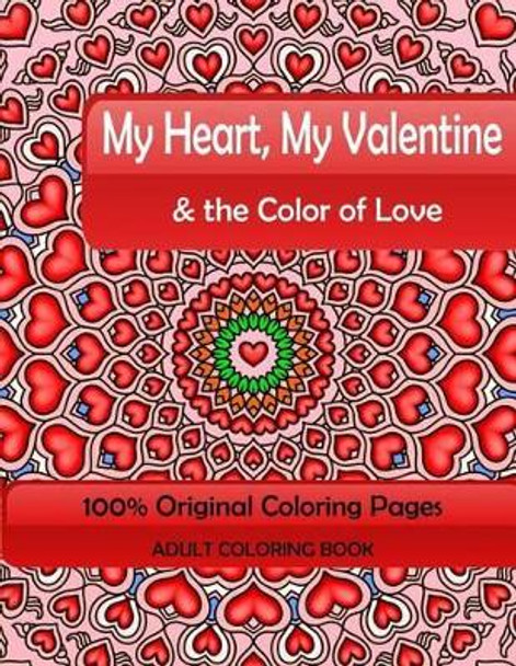 My Heart, My Valentine & the Color of Love: Adult Coloring Book: 100% Original Coloring Pages by Mix Books 9781522915935