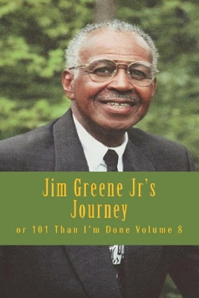 Jim Greene Jr's Journey: Or 101 Than I'm Done by Elde James R Greene Jr 9781720703495