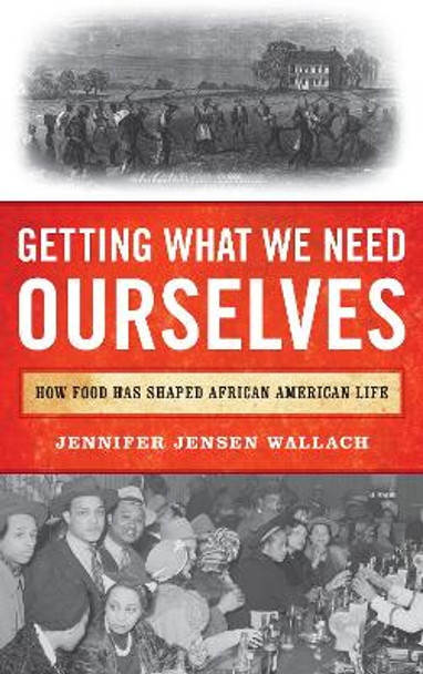 Getting What We Need Ourselves: How Food Has Shaped African American Life by Jennifer Jensen Wallach 9781442253902