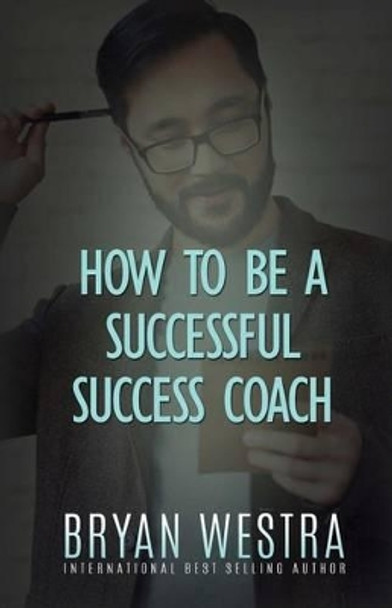 How To Be A Successful Success Coach by Bryan Westra 9781522992097