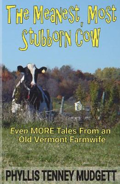 The Meanest, Most Stubborn Cow: Even More Tales from an Old Vermont Farmwife by Phyllis Tenney Mudgett 9781722000608