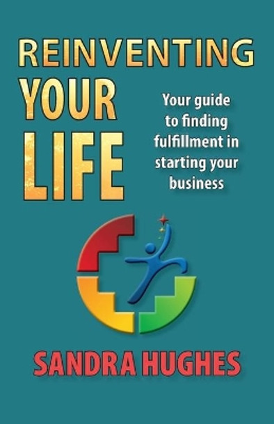 Reinventing Your Life: Your guide to finding fulfillment in starting your business by Sandra Hughes 9781733769907