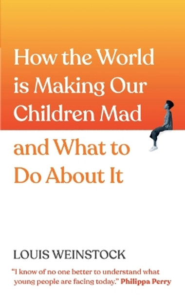 How the World Is Making Our Children Mad and What to Do about It: A Field Guide to Raising Empowered Children and Growing a More Beautiful World by Louis Weinstock 9781728279732