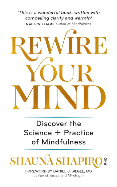 Rewire Your Mind: Discover the science and practice of mindfulness by Dr Shauna Shapiro