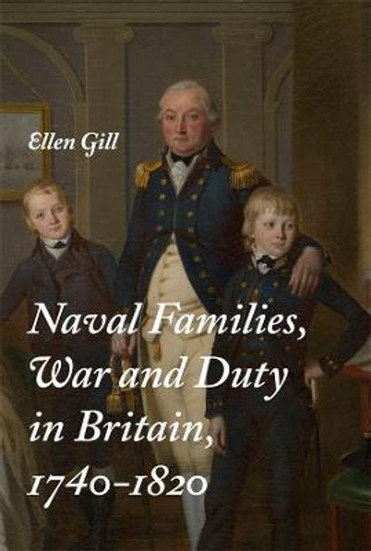 Naval Families, War and Duty in Britain, 1740-1820 by Ellen Gill