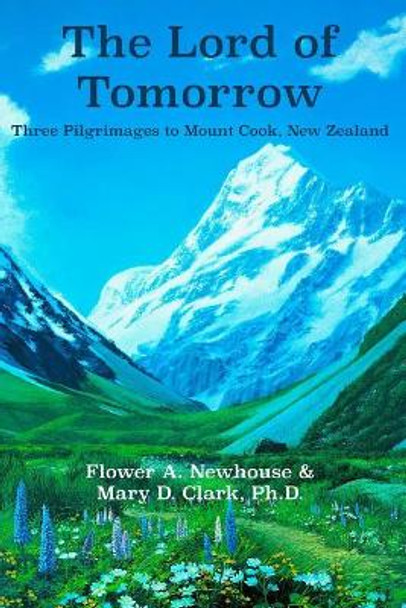 The Lord of Tomorrow: Three Pilgrimages to Mt. Cook, New Zealand by Flower A Newhouse 9781726080491