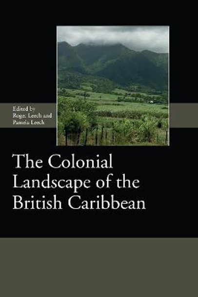 The Colonial Landscape of the British Caribbean by Roger Leech