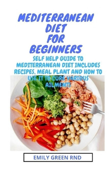 Mediterranean Diet for Beginners: self help guide to mediterranean diet includes recipes, meal plan and how to use it to cure various ailments by Emily Green Rnd 9781712319048