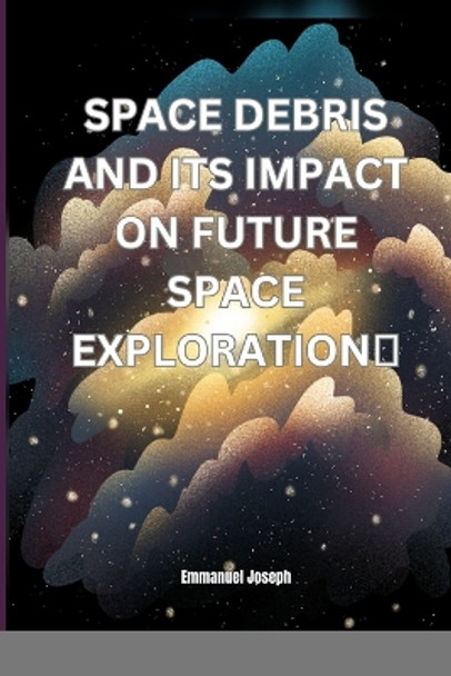 Space Debris and its Impact on Future Space Exploration by Emmanuel Joseph 9784839275075