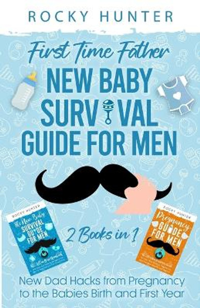 First Time Father New Baby Survival Guide for Men: 2 Books in 1 New Dad Hacks from Pregnancy to the Babies Birth and First Year by Rocky Hunter 9781738004386