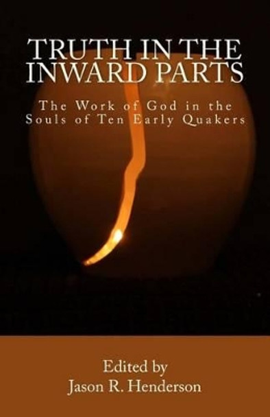 Truth in the Inward Parts: The Work of God in the Souls of Ten Early Quakers by Jason R Henderson 9781535541084