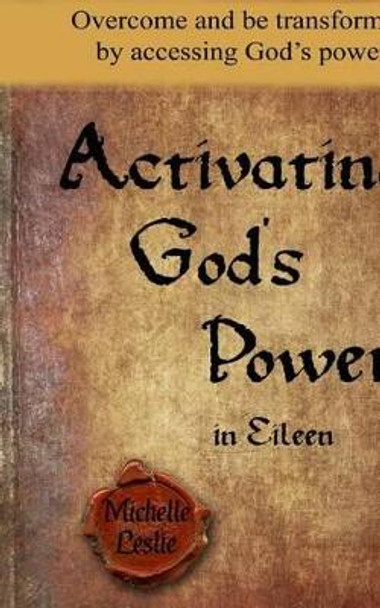 Activating God's Power in Eileen: Overcome and be transformed by accessing God's power. by Michelle Leslie 9781681937052