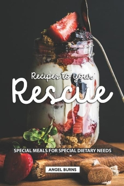 Recipes to your Rescue: Special Meals for Special Dietary Needs by Angel Burns 9781690058199