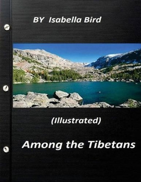 Among the Tibetans (1894) (Illustrated) by Isabella Bird by Isabella Bird 9781523388479