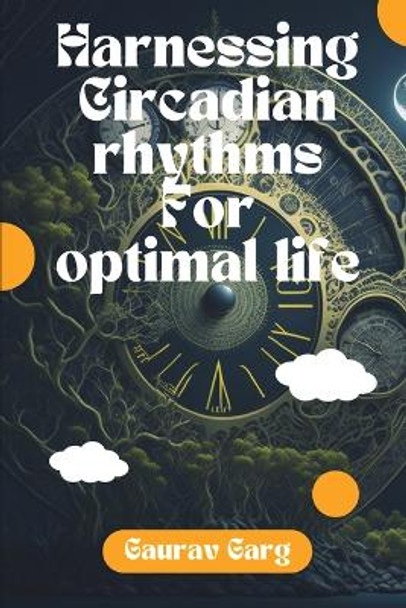 Harnessing Circadian Rhythms for Optimal life by Gaurav Garg 9798210947345