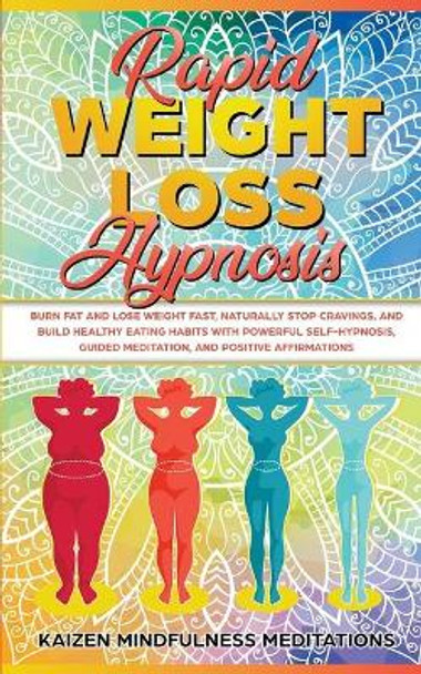 Rapid Weight Loss Hypnosis: Burn Fat and Lose Weight Fast, Naturally Stop Cravings, and Build Healthy Eating Habits With Powerful Self-Hypnosis, Guided Meditation, and Positive Affirmations by Kaizen Mindfulness Meditations 9781696286220