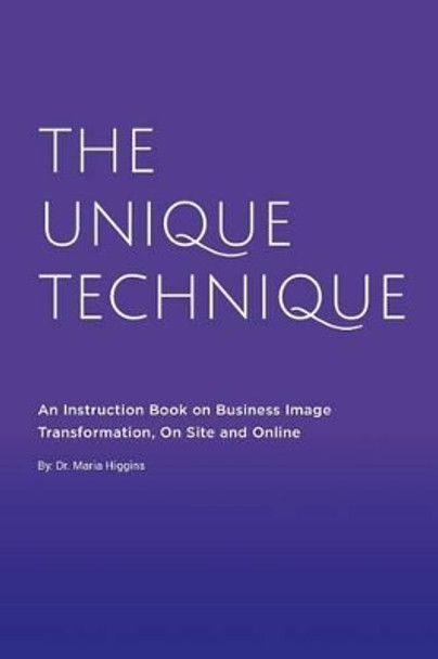 The Unique Technique: An Instruction Book about Business Image Transformation, on Site and Online by Dr Maria Higgins 9781523696000