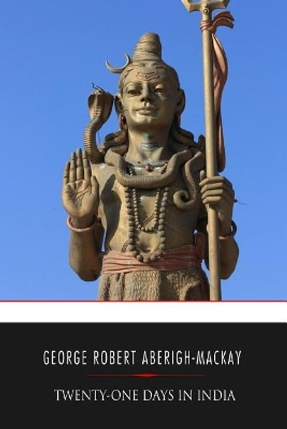 Twenty-one Days in India by George Robert Aberigh-MacKay 9781545099810