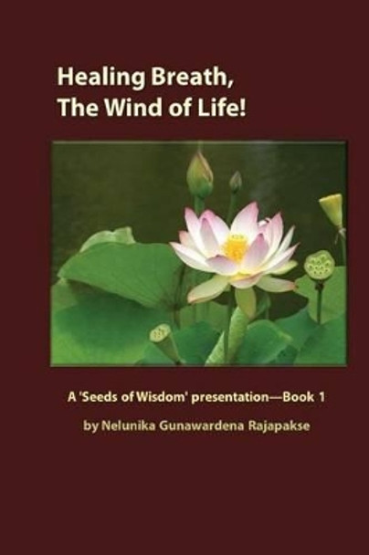 Healing Breath, The Wind of Life: A 'Seeds of Wisdom' presentation - Book 1 by Nelunika Gunawardena Rajapakse 9781495456701