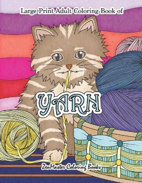 Large Print Adult Coloring Book of Yarn: Simple and Easy Coloring Book for Adults WIth Yarn, Quilting, Knitting, Cuddly Cats, and More for Stress Relief and Relaxation by Zenmaster Coloring Books 9781707871971