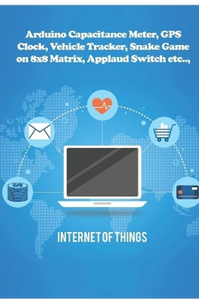 Arduino Capacitance Meter, GPS Clock, Vehicle Tracker, Snake Game on 8x8 Matrix, Applaud Switch etc.., by Ambika Parameswari K 9781708108441