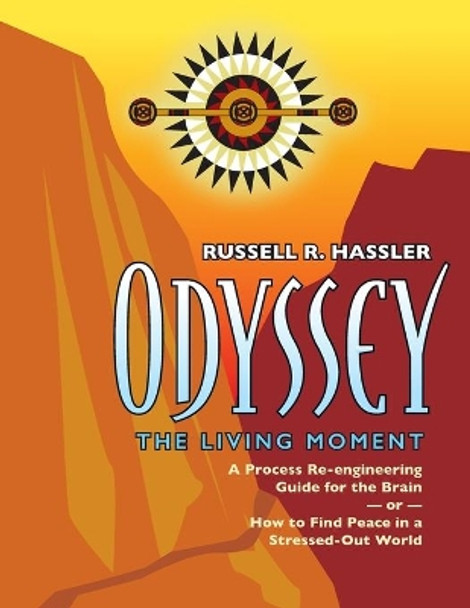 Odyssey, The Living Moment: A Process Re-engineering Guide for the Brain - or - How to Find Peace in a Stressed-Out World by Russell R Hassler 9781735297934