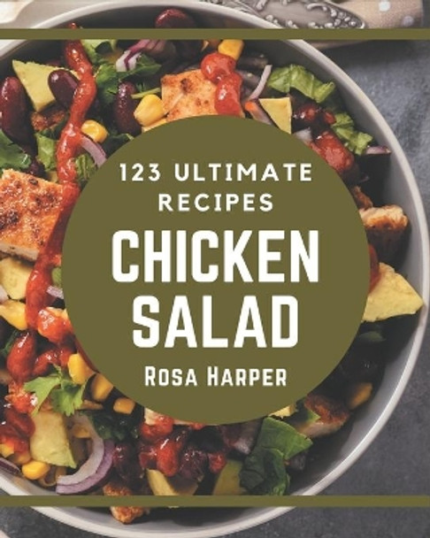 123 Ultimate Chicken Salad Recipes: A Chicken Salad Cookbook Everyone Loves! by Rosa Harper 9798578205637