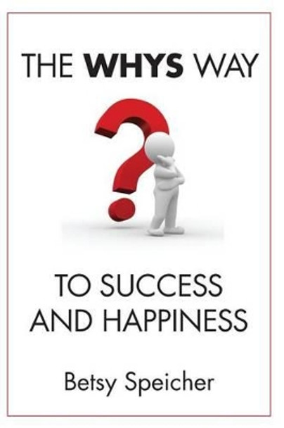 The WHYS Way to Success and Happiness by Betsy Speicher 9781517501105