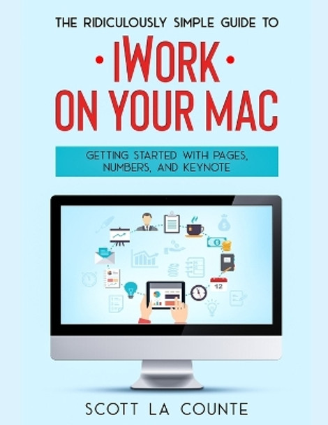 The Ridiculously Simple Guide to iWorkFor Mac: Getting Started With Pages, Numbers, and Keynote by Scott La Counte 9781629175164