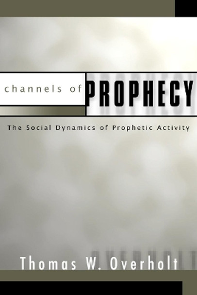 Channels of Prophecy: The Social Dynamics of Prophetic Activity by Thomas W Overholt 9781592443031