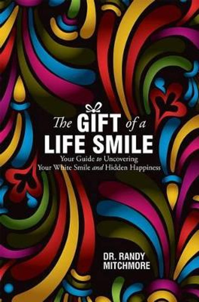 The Gift of a Life Smile: Your Guide to Uncovering Your White Smile and Hidden Happiness by Randy Mitchmore 9781599324371