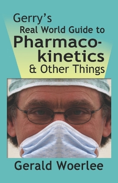 Gerry's Real World Guide to Pharmacokinetics & Other Things by G. M. Woerlee MBBS FRCA 9781601456502