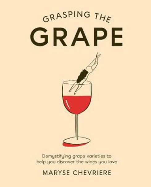 Grasping the Grape: Demystifying grape varieties to help you discover the wines you love by Maryse Chevriere